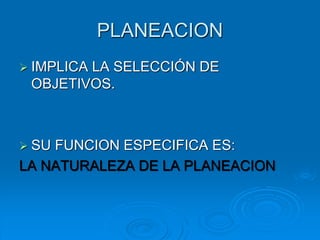 PLANEACION
 IMPLICA LA SELECCIÓN DE
OBJETIVOS.
 SU FUNCION ESPECIFICA ES:
LA NATURALEZA DE LA PLANEACION
 