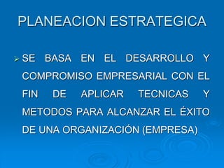 PLANEACION ESTRATEGICA
 SE BASA EN EL DESARROLLO Y
COMPROMISO EMPRESARIAL CON EL
FIN DE APLICAR TECNICAS Y
METODOS PARA ALCANZAR EL ÉXITO
DE UNA ORGANIZACIÓN (EMPRESA)
 