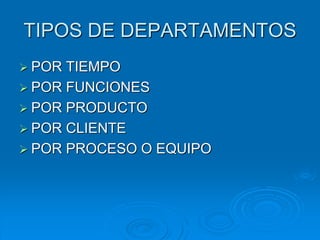 TIPOS DE DEPARTAMENTOS
 POR TIEMPO
 POR FUNCIONES
 POR PRODUCTO
 POR CLIENTE
 POR PROCESO O EQUIPO
 