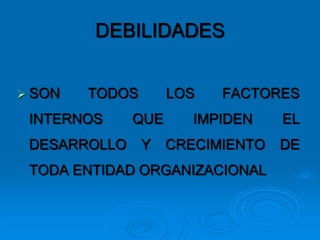 DEBILIDADES
 SON TODOS LOS FACTORES
INTERNOS QUE IMPIDEN EL
DESARROLLO Y CRECIMIENTO DE
TODA ENTIDAD ORGANIZACIONAL
 