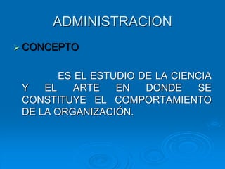 ADMINISTRACION
 CONCEPTO
ES EL ESTUDIO DE LA CIENCIA
Y EL ARTE EN DONDE SE
CONSTITUYE EL COMPORTAMIENTO
DE LA ORGANIZACIÓN.
 