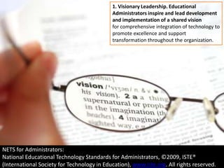 3. Excellence in Professional Practice. Educational Administrators promote an environment of professional learningand innovation that empowers educators to enhance student learning through the infusion of contemporary technologies anddigital resources.NETS for Administrators: National Educational Technology Standards for Administrators, ©2009, ISTE® (International Society for Technology in Education), www.iste.org. All rights reserved.