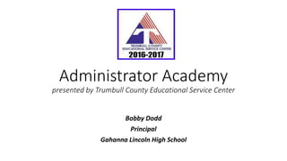 Administrator Academy
presented by Trumbull County Educational Service Center
Bobby Dodd
Principal
Gahanna Lincoln High School
 