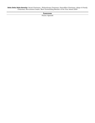 Delta Delta Delta Sorority: Social Chairman;, Philanthropy Chairman; DanceBlue Chairman; Adopt-A-Family
             Chairman; Recruitment leader; Most Outstanding Member of the Year Award 2009

                                              LANGUAGES
                                            Fluent: Spanish
 