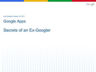 Last Updated: August 18, 2011 Google Apps Secrets of an Ex-Googler 