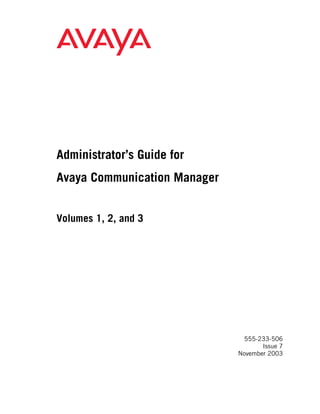 Administrator’s Guide for
Avaya Communication Manager


Volumes 1, 2, and 3




                               555-233-506
                                     Issue 7
                              November 2003
 
