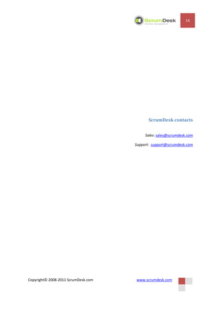 14




                                            ScrumDesk contacts


                                          Sales: sales@scrumdesk.com

                                     Support: support@scrumdesk.com




Copyright© 2008-2011 ScrumDesk.com   www.scrumdesk.com
 