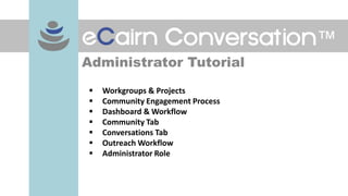 Administrator Tutorial
   Workgroups & Projects
   Community Engagement Process
   Dashboard & Workflow
   Community Tab
   Conversations Tab
   Outreach Workflow
   Administrator Role
 