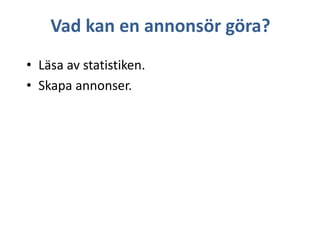 Vad kan en annonsör göra?
• Läsa av statistiken.
• Skapa annonser.

 