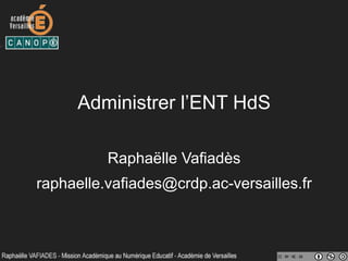 Administrer l’ENT HdS
Raphaëlle Vafiadès
raphaelle.vafiades@crdp.ac-versailles.fr
 