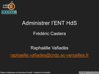 Administrer l’ENT HdS
Frédéric Castera
Raphaëlle Vafiadès
raphaelle.vafiades@crdp.ac-versailles.fr
 