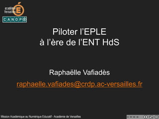 Piloter l’EPLE
à l’ère de l’ENT HdS
Raphaëlle Vafiadès
raphaelle.vafiades@crdp.ac-versailles.fr
 