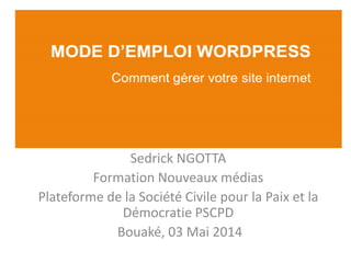 Sedrick NGOTTA 
Formation Nouveaux médias 
Plateforme de la Société Civile pour la Paix et la Démocratie PSCPD 
Bouaké, 03 Mai 2014  