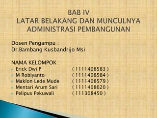 Dosen Pengampu :
Dr.Bambang Kusbandrijo Msi
NAMA KELOMPOK :
 Erick Dwi P ( 1111408583 )
 M Robiyanto ( 1111408584 )
 Maklon Lede Mude ( 1111408579 )
 Mentari Arum Sari ( 1111408620 )
 Pelipus Pekuwali ( 111308450 )
 