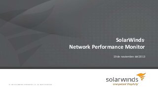 SolarWinds
Network Performance Monitor

®

19 de noviembre del 2013

© 2013 SOLARWINDS WORLDWIDE, LLC. ALL RIGHTS RESERVED.

 