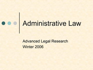 Administrative Law
Advanced Legal Research
Winter 2006
 