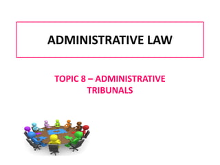 ADMINISTRATIVE LAW
TOPIC 8 – ADMINISTRATIVE
TRIBUNALS
 