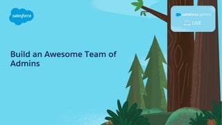 Build an Awesome Team of
Admins
 