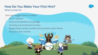How Do You Make Your First Hire?
What to look for
Don’t get bogged down by labels:
• Think “Teacher”
• Entry-level Salesfo...