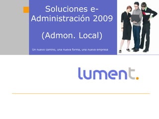 Soluciones e-Administración 2009 (Admon. Local) Un nuevo camino, una nueva forma, una nueva empresa 