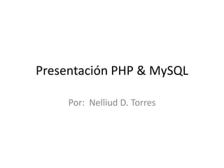 Presentación PHP & MySQL
Por: Nelliud D. Torres
 