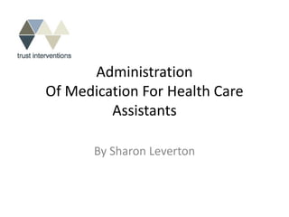Administration
Of Medication For Health Care
         Assistants

       By Sharon Leverton
 