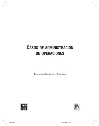 CASOS DE ADMINISTRACIÓN
                   DE OPERACIONES




                  EDUARDO RODRÍGUEZ TABORDA




Cap00.p65     3                        06/12/2006, 13:18
 