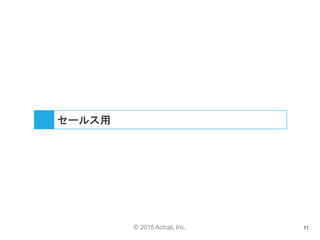 © 2015 Actcat, Inc. 11
セールス用
 