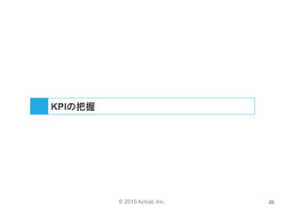 © 2015 Actcat, Inc. 20
KPIの把握
 