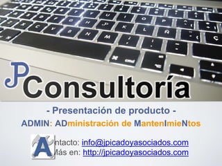 - Presentación de producto -
Contacto: info@jpicadoyasociados.com
Más en: http://jpicadoyasociados.com
ADMIN: ADministración de MantenImieNtos
 
