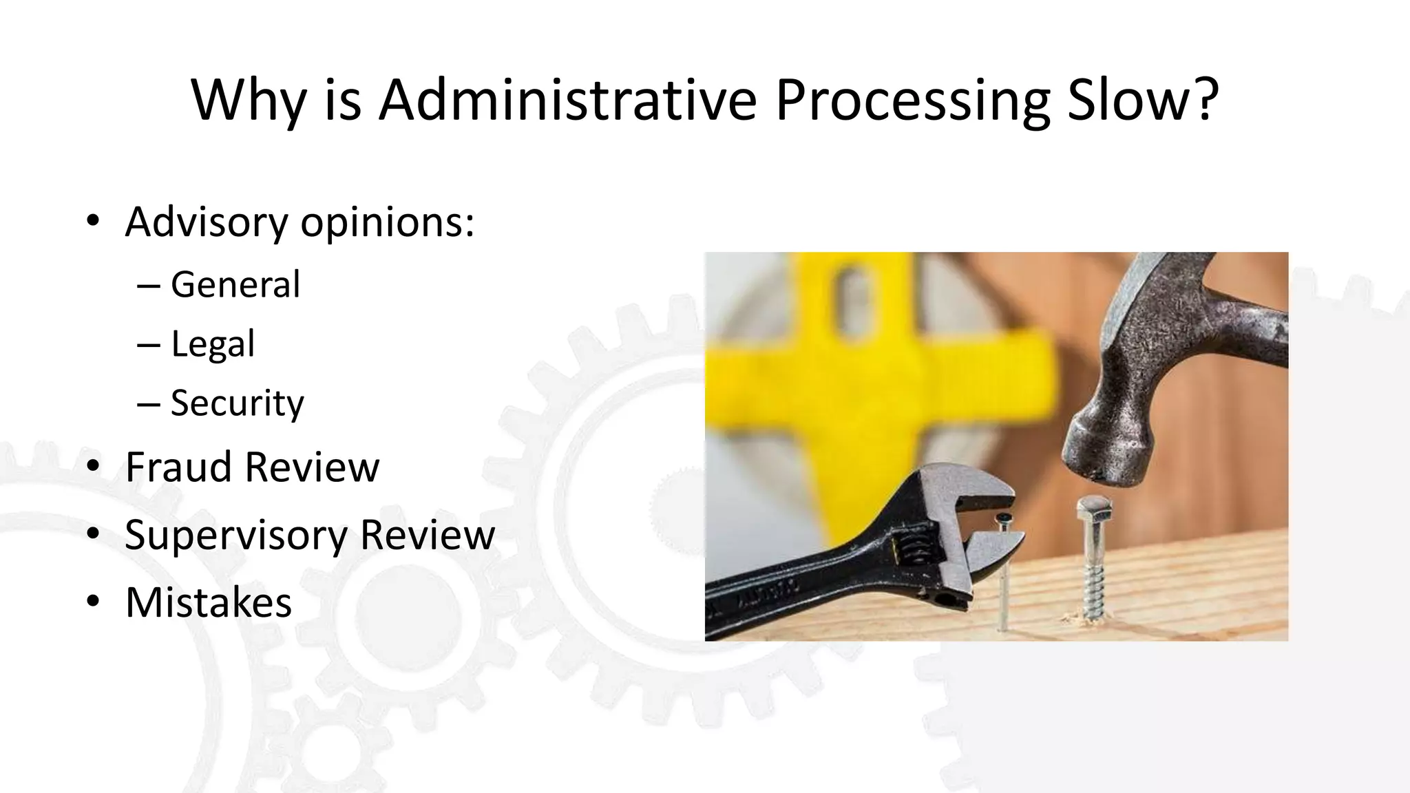 Why is Administrative Processing Slow?
• Advisory opinions:
– General
– Legal
– Security
• Fraud Review
• Supervisory Review
• Mistakes
 