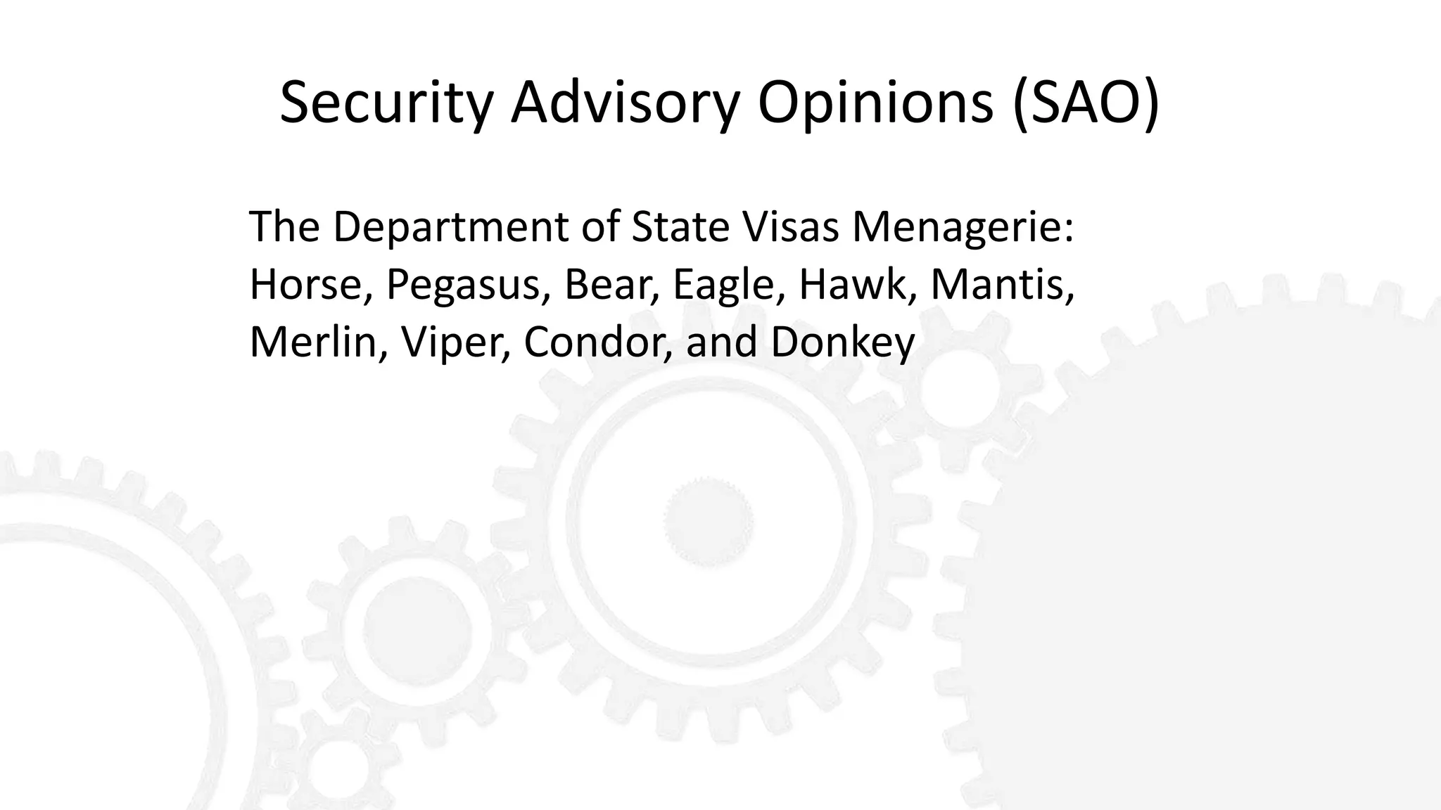 Security Advisory Opinions (SAO)
The Department of State Visas Menagerie:
Horse, Pegasus, Bear, Eagle, Hawk, Mantis,
Merlin, Viper, Condor, and Donkey
 