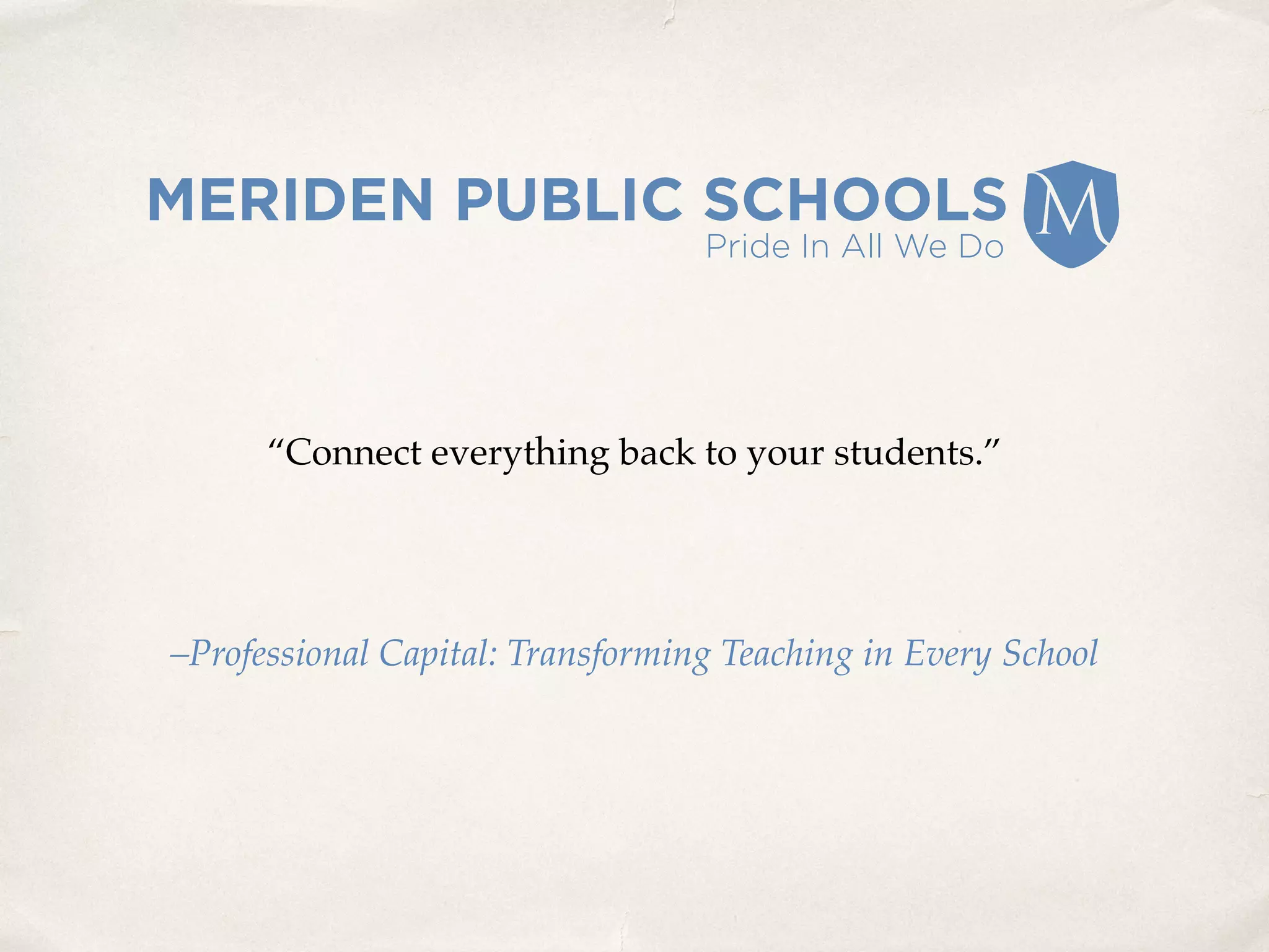 “Connect everything back to your students.”
–Professional Capital: Transforming Teaching in Every School
 