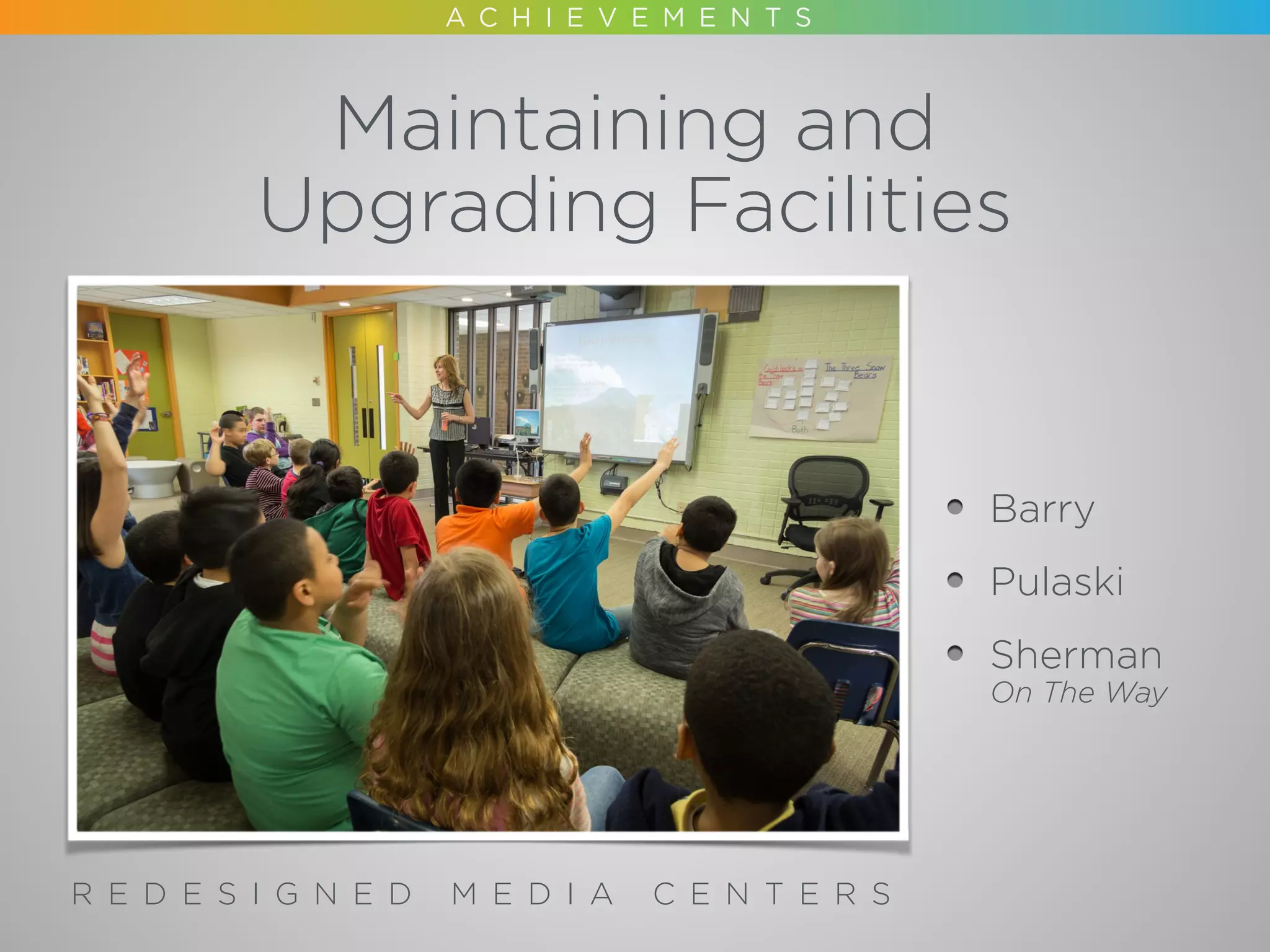 Maintaining and 
Upgrading Facilities
R E D E S I G N E D M E D I A C E N T E R S
Barry
Pulaski
Sherman
On The Way
 