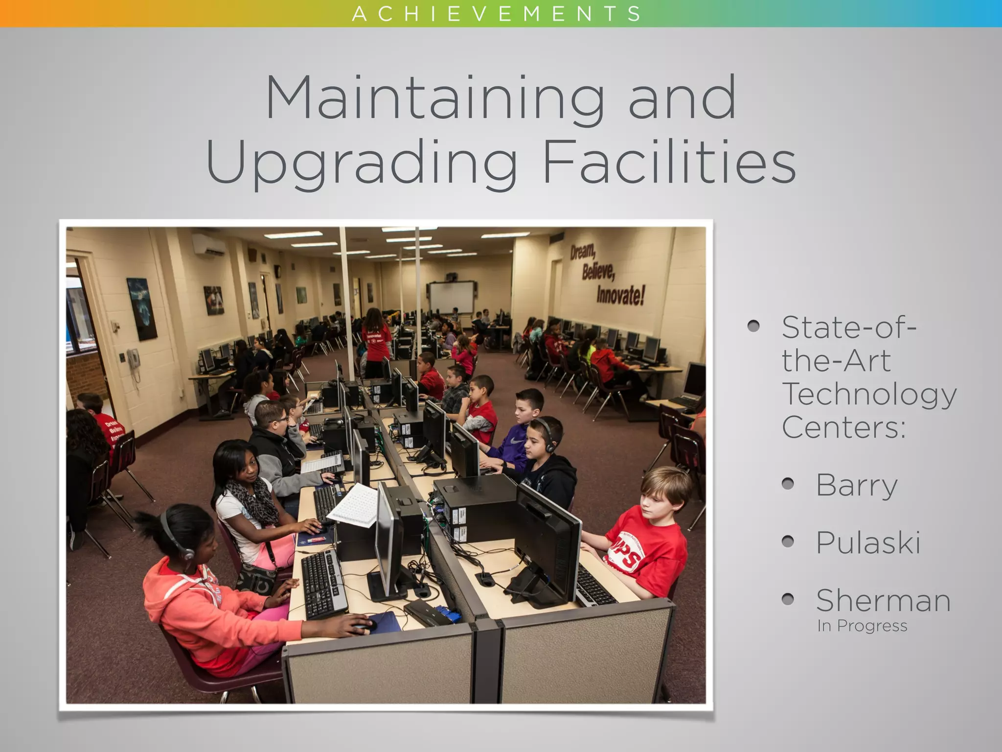 State-of-
the-Art 
Technology
Centers:
Barry
Pulaski
Sherman
In Progress
Maintaining and 
Upgrading Facilities
 