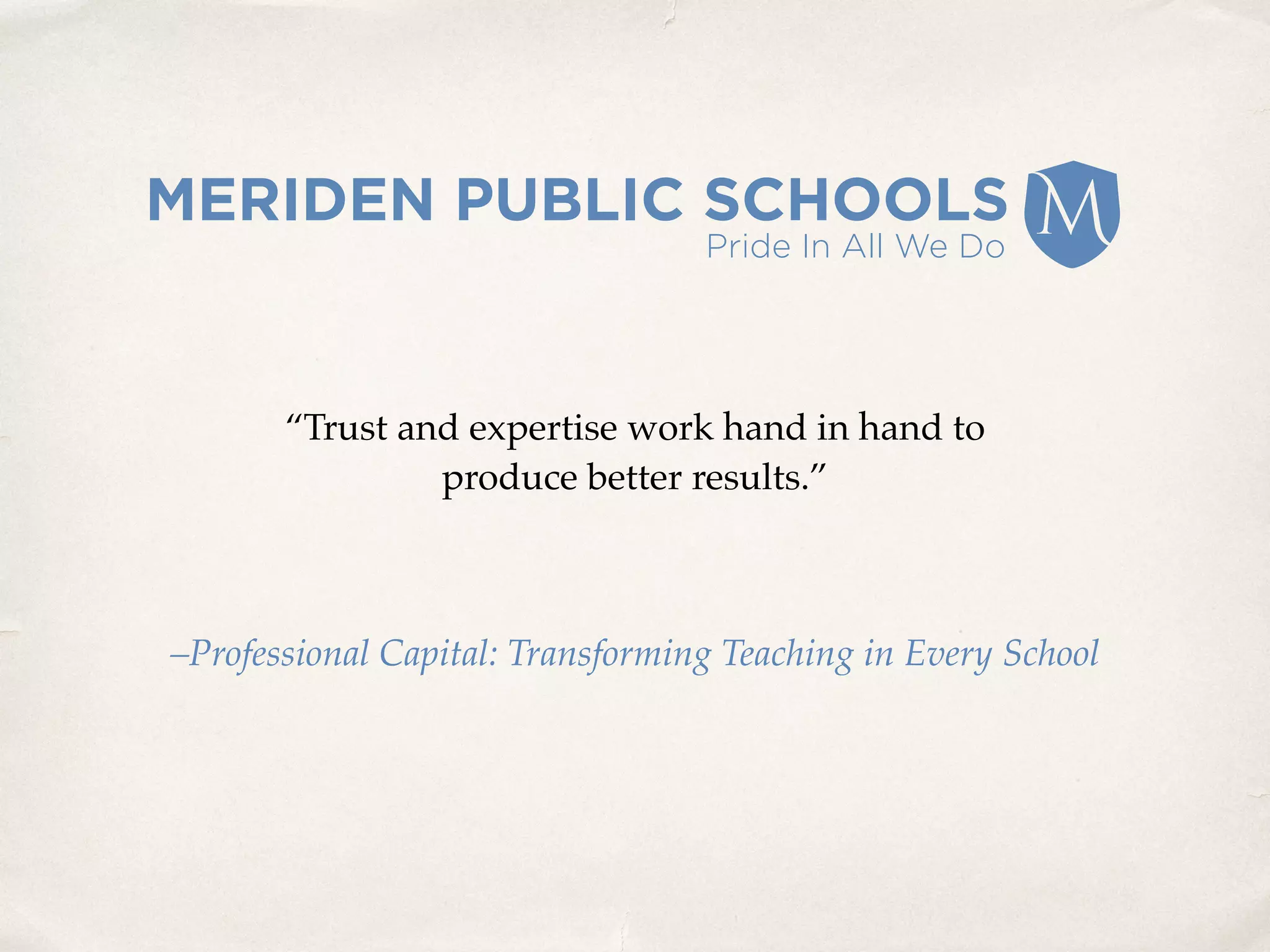 “Trust and expertise work hand in hand to 
produce better results.”
–Professional Capital: Transforming Teaching in Every School
 