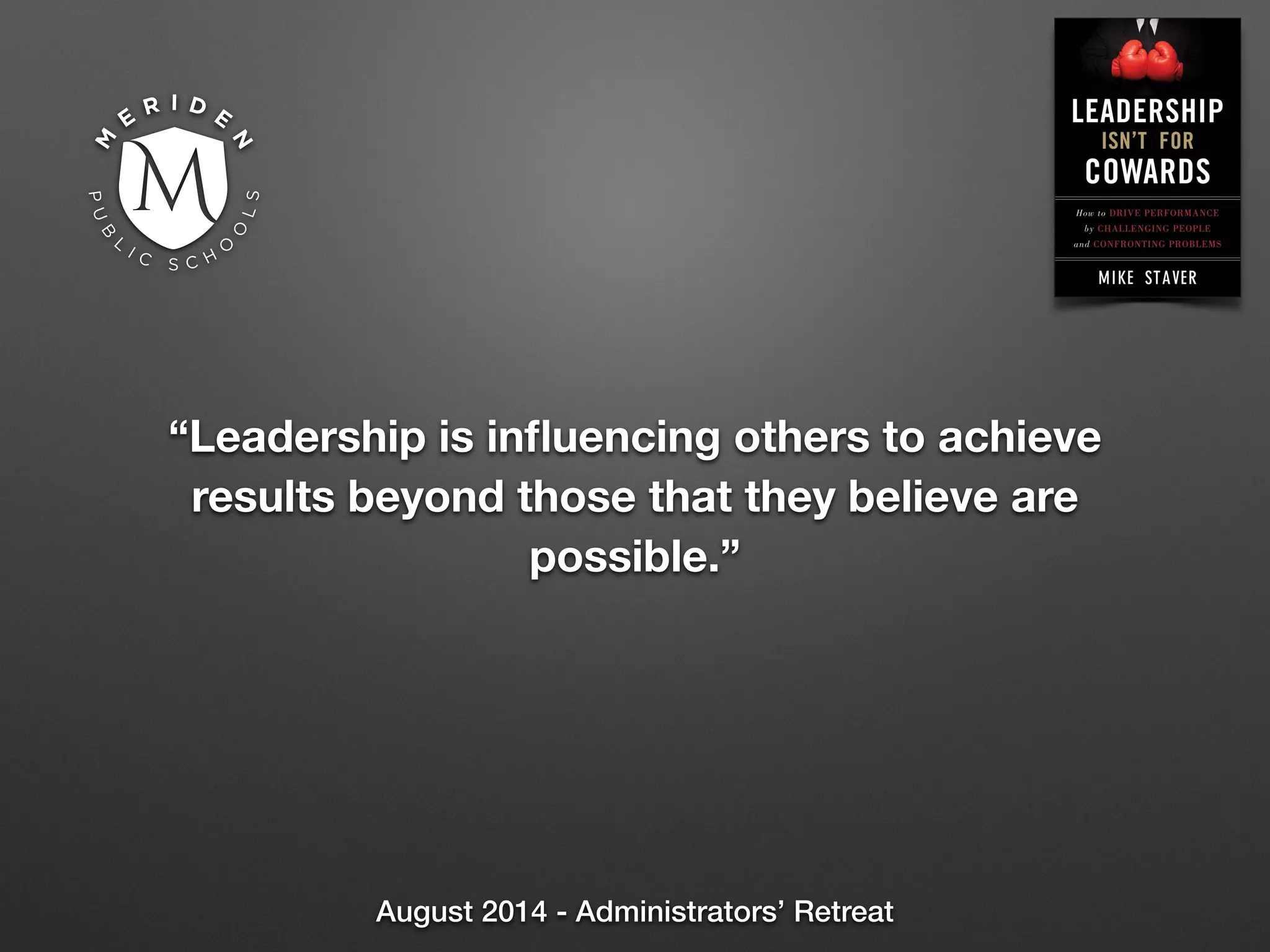 August 2014 - Administrators’ Retreat
“Leadership is inﬂuencing others to achieve
results beyond those that they believe are
possible.”
 