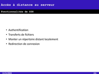 • Authentification
• Transferts de fichiers
• Monter un répertoire distant localement
• Redirection de connexion
11/11/2023 231
Accès à distance au serveur
Fonctionnalités de SSH
 