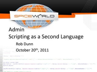 Admin
Scripting as a Second Language
  Rob Dunn
  October 20th, 2011
 