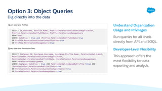 Understand Organization
Usage and Privileges
Run queries for all levels
directly from API and SOQL.
Developer-Level Flexibility
This approach oﬀers the
most ﬂexibility for data
exporting and analysis.
Option 3: Object Queries
Dig directly into the data
 