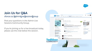 Join Us for Q&A
sforce.co/AdminLiveSessionGroup
Post your questions in the Admin Live
Sessions Community Group.
If you’re joining us for a live broadcast today,
please use the chat below the session.
 