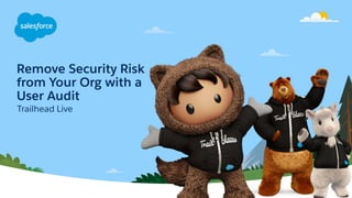Remove Security Risk
from Your Org with a
User Audit
Trailhead Live
 
