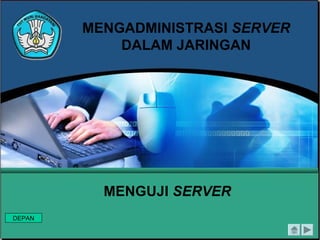 MENGADMINISTRASI SERVER
            DALAM JARINGAN




          MENGUJI SERVER
DEPAN
 