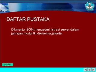 DAFTAR PUSTAKA

        Dikmenjur,2004,mengadministrasi server dalam
        jaringan,modul tkj,dikmenjur,jakarta.




DEPAN
 