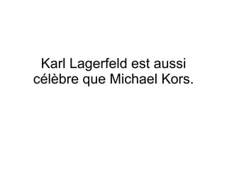 Karl Lagerfeld est aussi c élèbre que Michael Kors. 