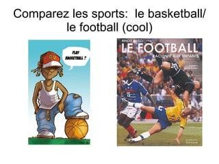 Comparez les sports:  le basketball/le football (cool) 