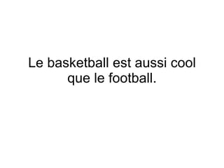 Le basketball est aussi cool que le football. 