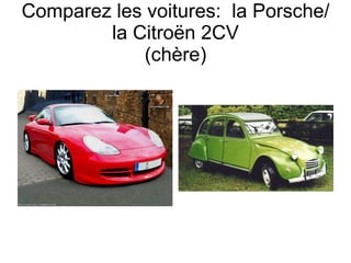 Comparez les voitures:  la Porsche/la Citro ën 2CV (chère) 