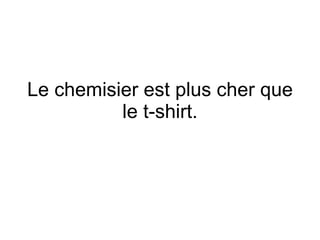 Le chemisier est plus cher que le t-shirt. 