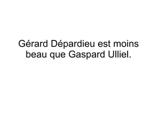 G érard Dépardieu est moins beau que Gaspard Ulliel. 